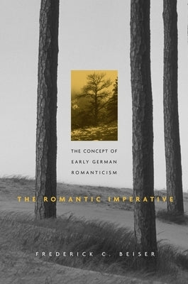 The Romantic Imperative: The Concept of Early German Romanticism by Beiser, Frederick C.