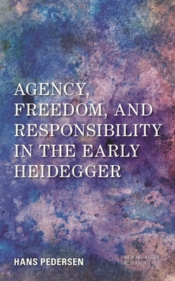Agency, Freedom, and Responsibility in the Early Heidegger by Pedersen, Hans