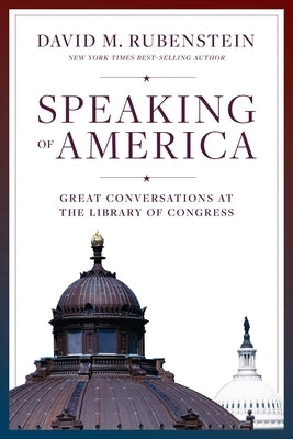 Speaking of America: Great Conversations at the Library of Congress by Rubenstein, David M.
