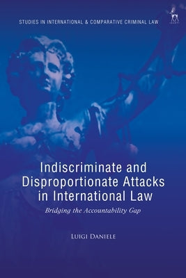 Indiscriminate and Disproportionate Attacks in International Law: Bridging the Accountability Gap by Daniele, Luigi
