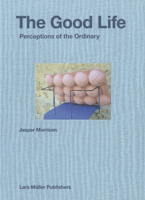 Jasper Morrison: The Good Life: Perceptions of the Ordinary by Morrison, Jasper