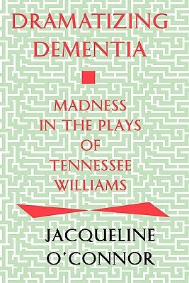 Dramatizing Dementia: Madness In The Plays Of Tennessee Williams by O'Connor, Jacqueline