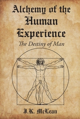 Alchemy of the Human Experience: The Destiny of Man by McLean, J. K.