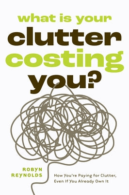 What Is Your Clutter Costing You?: How You're Paying for Clutter, Even If You Already Own It (How to Get Organized and Stay Organized) by Reynolds, Robyn