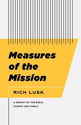 Measures of the Mission: A Survey of the Bible, Church, and Family by Lusk, Rich