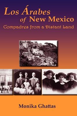 Los Arabes of New Mexico: Compadres from a Distant Land by Ghattas, Monika White