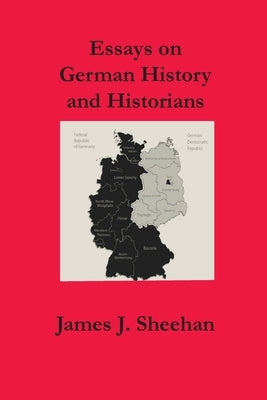 Essays on German History and Historians by Sheehan, James J.