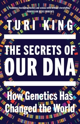 The Secrets of Our DNA: How Genetics Has Changed the World by King, Turi
