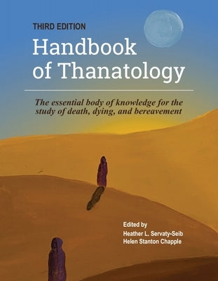 The Handbook of Thanatology, Third Edition: The Essential Body of Knowledge for the Study of Death, Dying, and Bereavement by Servaty-Seib, Heather