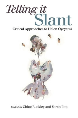 Telling It Slant: Critical Approaches to Helen Oyeyemi by Buckley, Chloe