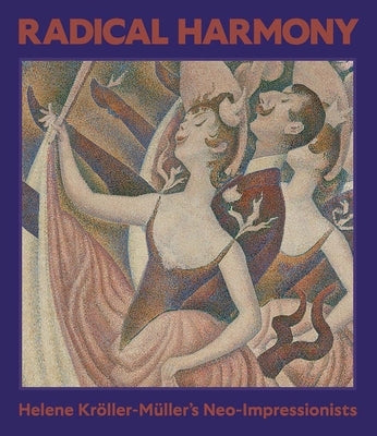 Radical Harmony: Helene Kröller-Müller's Neo-Impressionists by Domercq, Julien