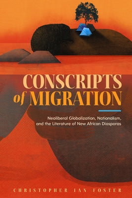 Conscripts of Migration: Neoliberal Globalization, Nationalism, and the Literature of New African Diasporas by Foster, Christopher Ian