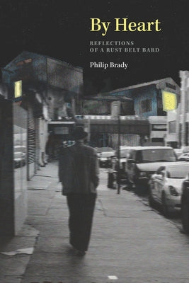 By Heart: Reflections of a Rust Belt Bard by Brady, Philip