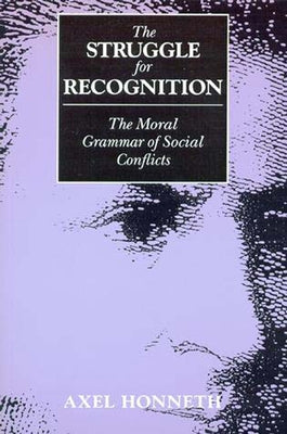 The Struggle for Recognition: The Moral Grammar of Social Conflicts by Honneth, Axel