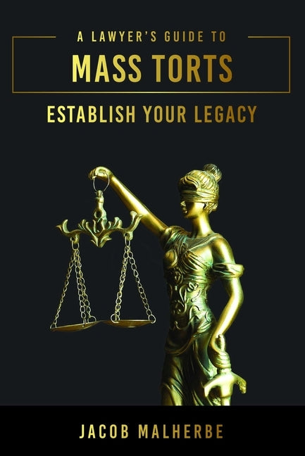 A Lawyer's Guide to Mass Torts: Establish Your Legacy by Malherbe, Jacob