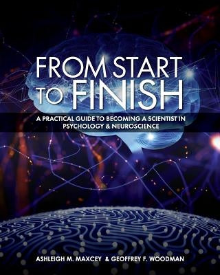 From Start to Finish: A Practical Guide to Becoming a Scientist in Psychology and Neuroscience by Woodman, Geoffrey M.