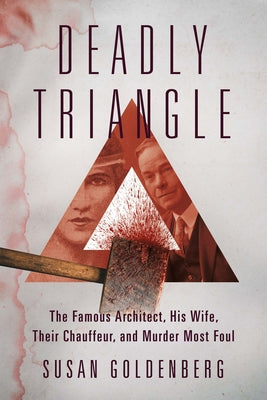 Deadly Triangle: The Famous Architect, His Wife, Their Chauffeur, and Murder Most Foul by Goldenberg, Susan