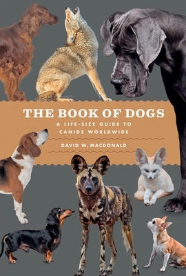 The Book of Dogs: A Life-Size Guide to Canids Worldwide by MacDonald, David W.