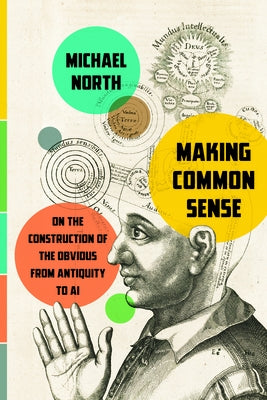 Making Common Sense: On the Construction of the Obvious from Antiquity to AI by North, Michael
