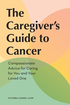 The Caregiver's Guide to Cancer: Compassionate Advice for Caring for You and Your Loved One by Landes, Victoria