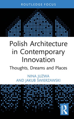 Polish Architecture in Contemporary Innovation: Thoughts, Dreams and Places by Juzwa, Nina