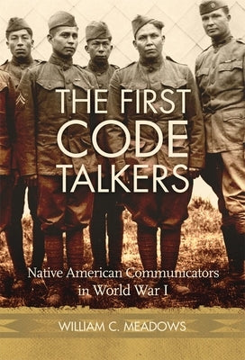 The First Code Talkers: Native American Communicators in World War I by Meadows, William C.