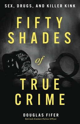 Fifty Shades of True Crime: Sex, Drugs, and Killer Kink by Fifer, Douglas