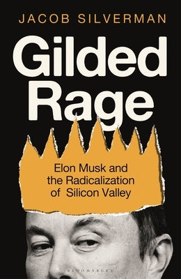 Gilded Rage: Elon Musk and the Radicalization of Silicon Valley by Silverman, Jacob