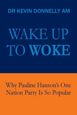Wake Up To Woke: Why Pauline Hanson's One Nation Party Is So Popular by Donnelly, Kevin
