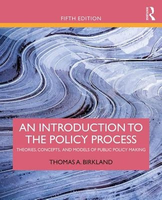 An Introduction to the Policy Process: Theories, Concepts, and Models of Public Policy Making by Birkland, Thomas A.