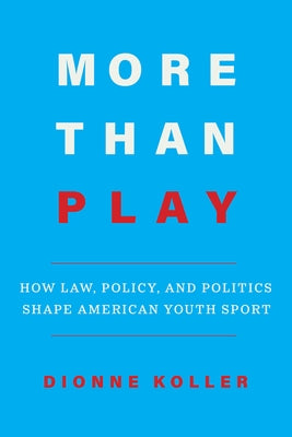 More Than Play: How Law, Policy, and Politics Shape American Youth Sport by Koller, Dionne