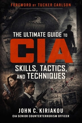 The Ultimate Guide to CIA Skills, Tactics, and Techniques by Kiriakou, John