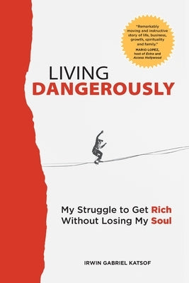 Living Dangerously: My Struggle to Get Rich Without Losing My Soul by Katsof, Irwin Gabriel