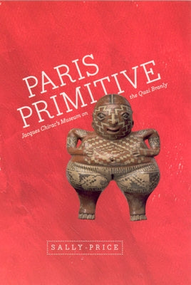 Paris Primitive: Jacques Chirac's Museum on the Quai Branly by Price, Sally