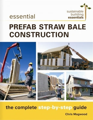 Essential Prefab Straw Bale Construction: The Complete Step-By-Step Guide by Magwood, Chris