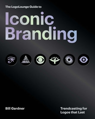 The Logolounge Guide to Iconic Branding: Trendcasting for Logos That Last by Gardner, Bill