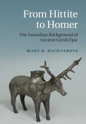 From Hittite to Homer: The Anatolian Background of Ancient Greek Epic by Bachvarova, Mary R.