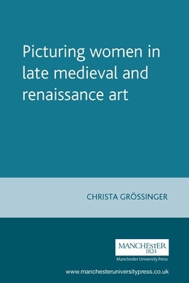 Picturing Women in Late Medieval and Renaissance Art by Grossinger, Christa