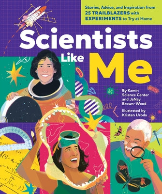 Scientists Like Me: Stories, Advice, and Inspiration from 25 Trailblazers with Experiments to Try at Home by Kamin Science Center