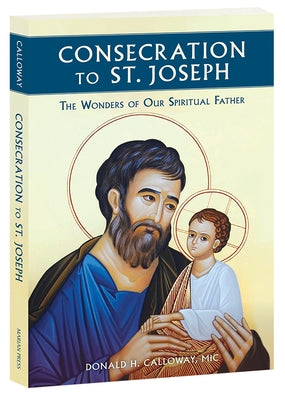 Consecration to St. Joseph: The Wonders of Our Spiritual Father by Calloway, MIC Donald