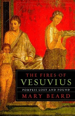 The Fires of Vesuvius: Pompeii Lost and Found by Beard, Mary