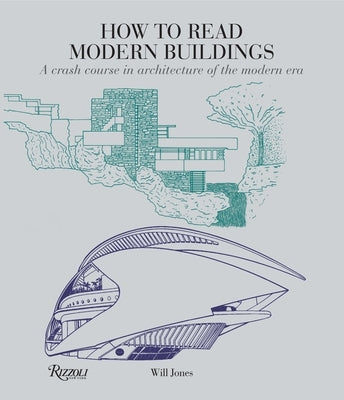 How to Read Modern Buildings: A Crash Course in Architecture of the Modern Era by Jones, Will