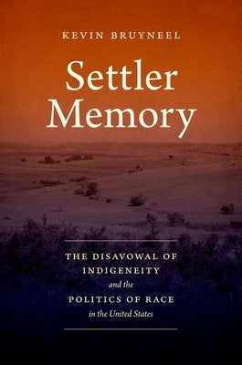 Settler Memory: The Disavowal of Indigeneity and the Politics of Race in the United States by Bruyneel, Kevin