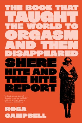 The Book That Taught the World to Orgasm and Then Disappeared: Shere Hite and the Hite Report by Campbell, Rosa