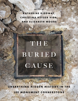 The Buried Cause: Unearthing Hidden History in the Lee Monument Cornerstone by Ridgway, Katherine
