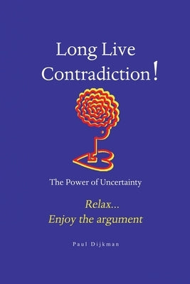Long Live Contradiction - The Power of Uncertainty by Dijkman, Paul