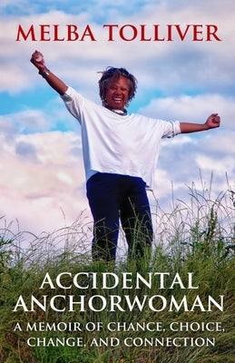 Accidental Anchorwoman: A Memoir of Chance, Choice, Change, and Connection by Tolliver, Melba