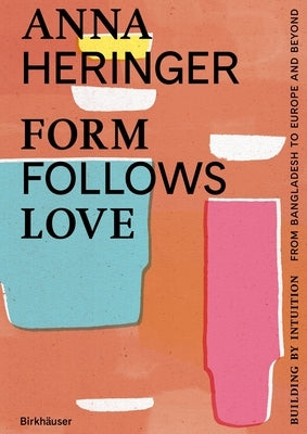 Form Follows Love: Building by Intuition - From Bangladesh to Europe and Beyond by Heringer, Anna