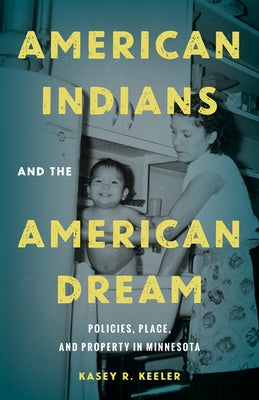 American Indians and the American Dream: Policies, Place, and Property in Minnesota by Keeler, Kasey R.