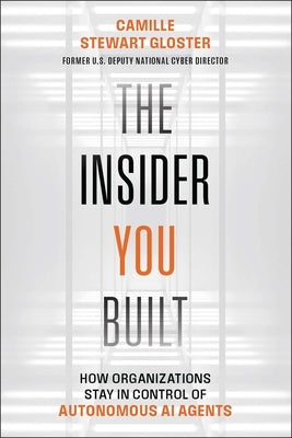 The Insider You Built: How Organizations Stay in Control of Autonomous AI Agents by Stewart Gloster, Camille